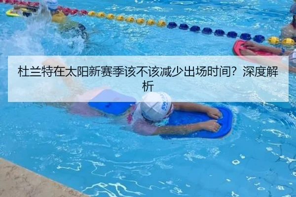 杜兰特在太阳新赛季该不该减少出场时间？深度解析