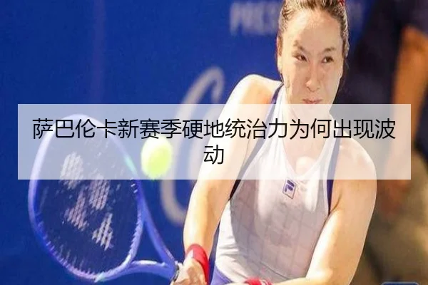 萨巴伦卡新赛季硬地统治力为何出现波动
