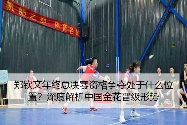 郑钦文年终总决赛资格争夺处于什么位置？深度解析中国金花晋级形势