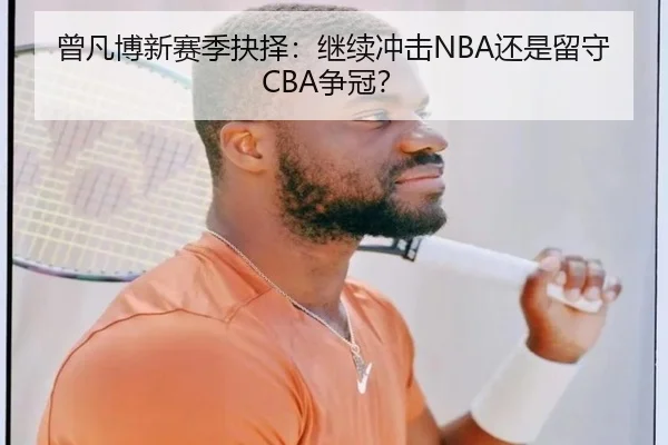 曾凡博新赛季抉择：继续冲击NBA还是留守CBA争冠？